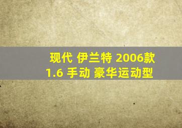 现代 伊兰特 2006款 1.6 手动 豪华运动型